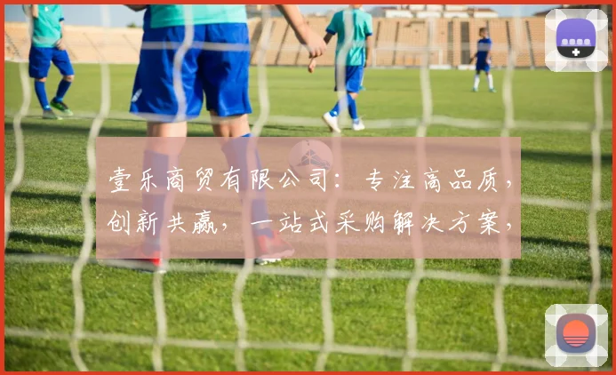 壹乐商贸有限公司：专注高品质，创新共赢，一站式采购解决方案，打造行业标杆