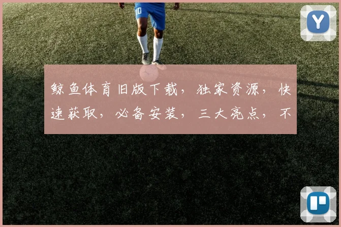 鲸鱼体育旧版下载，独家资源，快速获取，必备安装，三大亮点，不容错过