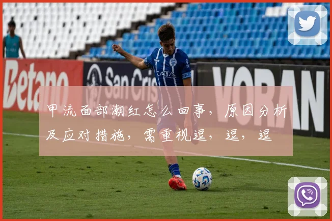 甲流面部潮红怎么回事，原因分析及应对措施，需重视逗，逗，逗