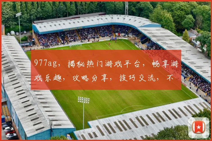 977ag，揭秘热门游戏平台，畅享游戏乐趣，攻略分享，技巧交流，不容错过