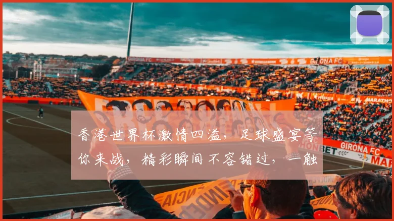 香港世界杯激情四溢，足球盛宴等你来战，精彩瞬间不容错过，一触即发