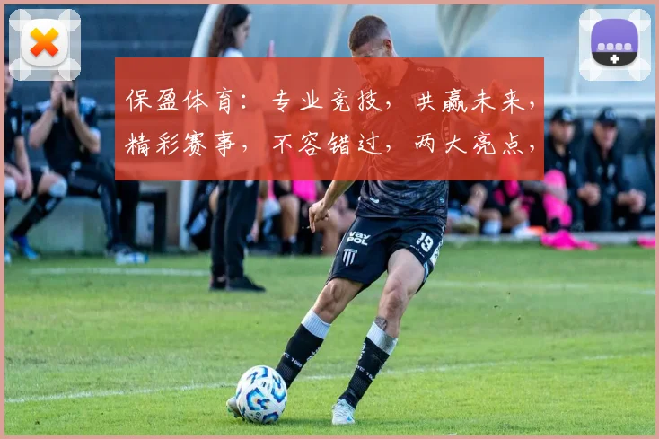 保盈体育：专业竞技，共赢未来，精彩赛事，不容错过，两大亮点，等你来战