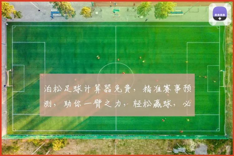 泊松足球计算器免费，精准赛事预测，助你一臂之力，轻松赢球，必看神器